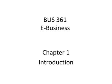 BUS 361 E-Business Chapter 1 Introduction. Learning Objectives Define e-business Identify & explain the foundations of e-bus Describe how e-bus fits into.