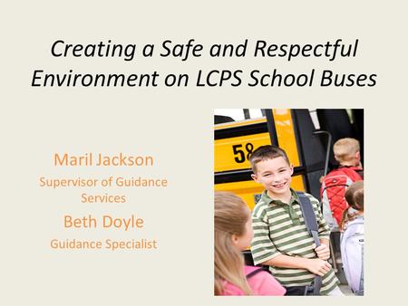 Creating a Safe and Respectful Environment on LCPS School Buses Maril Jackson Supervisor of Guidance Services Beth Doyle Guidance Specialist.