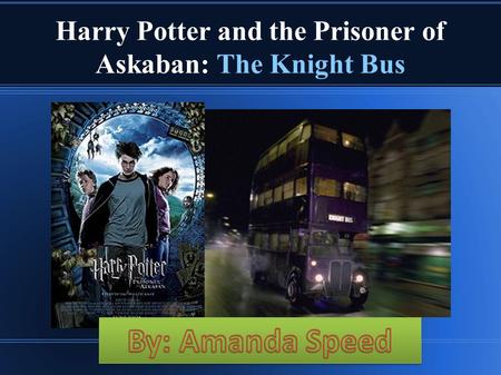 Harry Potter and the Prisoner of Askaban: The Knight Bus By: Amanda Speed pd.3.