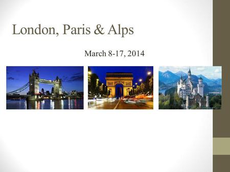 London, Paris & Alps March 8-17, 2014. Flights Saturday, March 8, 2014 Meet in the front lobby of the 3:00 p.m. and load bus with luggage. PASSPORT.