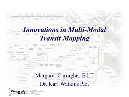 Innovations in Multi-Modal Transit Mapping Margaret Carragher E.I.T Dr. Kari Watkins P.E.