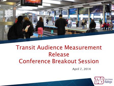Transit Audience Measurement Release Conference Breakout Session April 7, 2014.