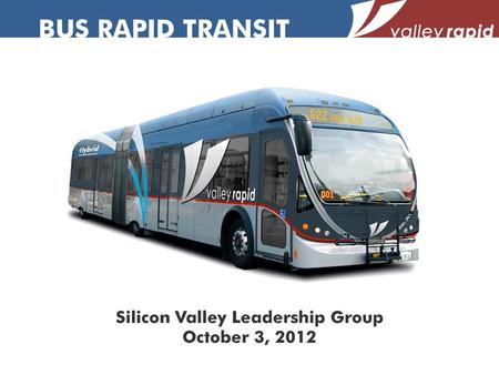 BUS RAPID TRANSIT Silicon Valley Leadership Group October 3, 2012.