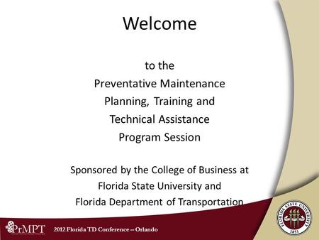 2012 Florida TD Conference -- Orlando Welcome to the Preventative Maintenance Planning, Training and Technical Assistance Program Session Sponsored by.