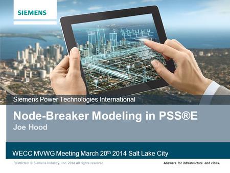 Restricted © Siemens Industry, Inc. 2014 All rights reserved.Answers for infrastructure and cities. Node-Breaker Modeling in PSS®E Joe Hood Siemens Power.