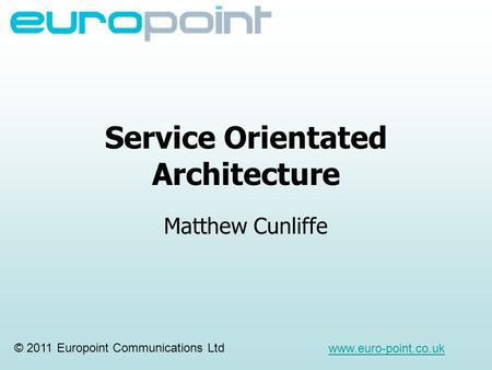 Service Orientated Architecture Matthew Cunliffe © 2011 Europoint Communications Ltd www.euro-point.co.uk.