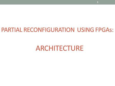 PARTIAL RECONFIGURATION USING FPGAs: ARCHITECTURE