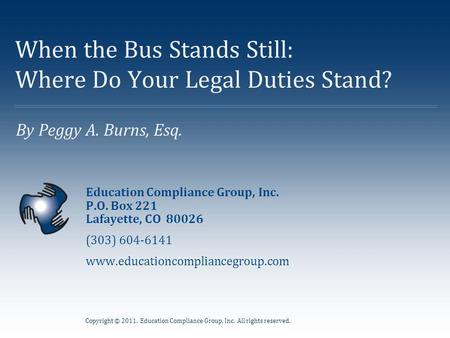 Copyright © 2011. Education Compliance Group, Inc. All rights reserved. By Peggy A. Burns, Esq. When the Bus Stands Still: Where Do Your Legal Duties Stand?