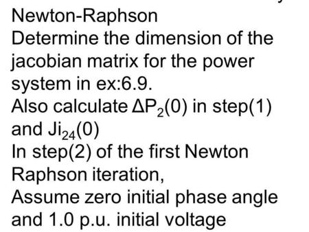 Example: Jacobian Matrix and Power flow Solution by Newton-Raphson Determine the dimension of the jacobian matrix for the power system.