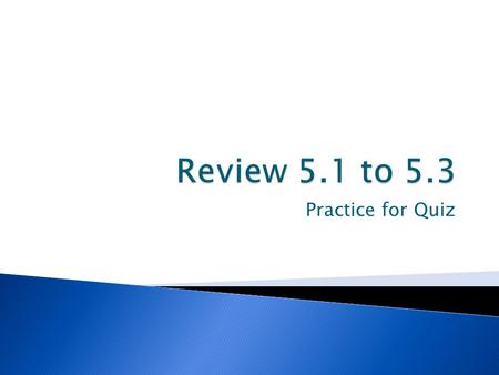 Review 5.1 to 5.3 Practice for Quiz.