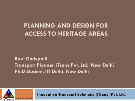 PLANNING AND DESIGN FOR ACCESS TO HERITAGE AREAS Innovative Transport Solutions (iTrans) Pvt. Ltd. www.itrans.co.in Ravi Gadepalli Transport Planner, iTrans.