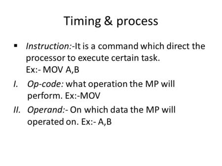 Timing & process Instruction:-It is a command which direct the processor to execute certain task. Ex:- MOV A,B I.Op-code: what operation the MP will perform.