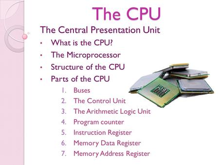 The CPU The Central Presentation Unit What is the CPU?