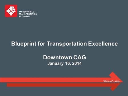 Blueprint for Transportation Excellence Downtown CAG January 16, 2014.