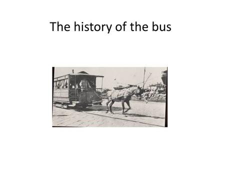 The history of the bus. THE HISTORY OF FIRST BUSES The bus appeared in Paris in 1662.These vehicles had been banned the ordinary people, only the rich.