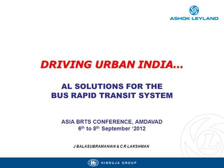 DRIVING URBAN INDIA… DRIVING URBAN INDIA… AL SOLUTIONS FOR THE BUS RAPID TRANSIT SYSTEM ASIA BRTS CONFERENCE, AMDAVAD 6 th to 8 th September 2012 J BALASUBRAMANIAN.
