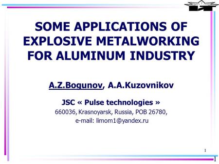 1 11 SOME APPLICATIONS OF EXPLOSIVE METALWORKING FOR ALUMINUM INDUSTRY A.Z.Bogunov, A.A.Kuzovnikov JSC « Pulse technologies » 660036, Krasnoyarsk, Russia,