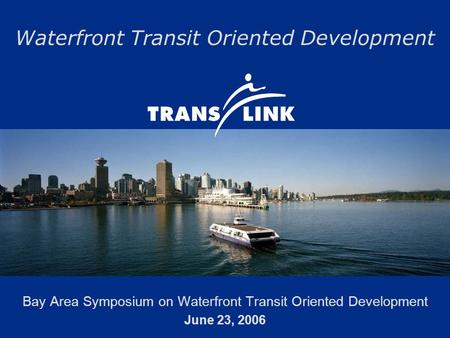 Waterfront Transit Oriented Development Bay Area Symposium on Waterfront Transit Oriented Development June 23, 2006.