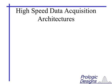 High Speed Data Acquisition Architectures. Some Basic Architectures Non-Buffered (streaming) FIFO Buffered Multiplexed RAM Ping Pong Multiplexed RAM Dual.