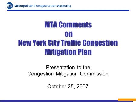 MTA Comments on New York City Traffic Congestion Mitigation Plan Presentation to the Congestion Mitigation Commission October 25, 2007.