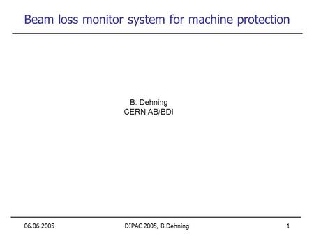 06.06.2005DIPAC 2005, B.Dehning 1 Beam loss monitor system for machine protection B. Dehning CERN AB/BDI.
