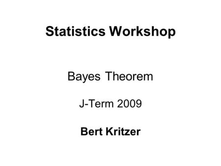 Statistics Workshop Bayes Theorem J-Term 2009 Bert Kritzer.