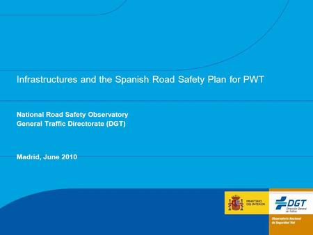 Infrastructures and the Spanish Road Safety Plan for PWT National Road Safety Observatory General Traffic Directorate (DGT) Madrid, June 2010.