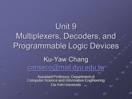 Unit 9 Multiplexers, Decoders, and Programmable Logic Devices Ku-Yaw Chang Assistant Professor, Department of Computer Science.