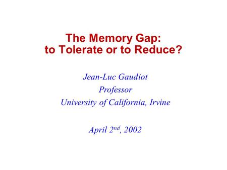 The Memory Gap: to Tolerate or to Reduce? Jean-Luc Gaudiot Professor University of California, Irvine April 2 nd, 2002.
