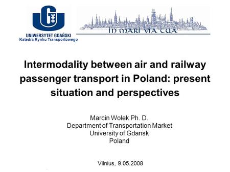 Intermodality between air and railway passenger transport in Poland: present situation and perspectives Marcin Wolek Ph. D. Department of Transportation.