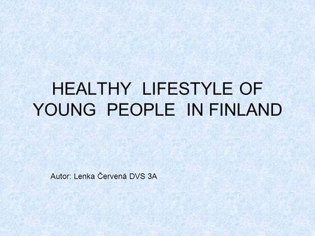 HEALTHY LIFESTYLE OF YOUNG PEOPLE IN FINLAND Autor: Lenka Červená DVS 3A.