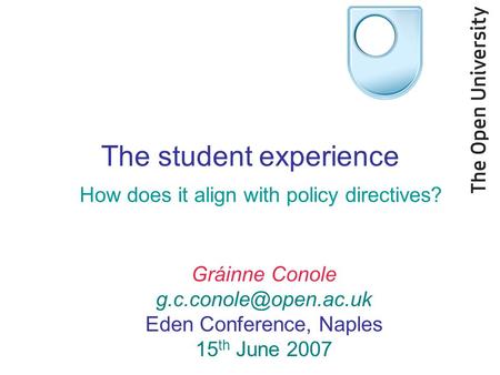 Gráinne Conole Eden Conference, Naples 15 th June 2007 The student experience How does it align with policy directives?