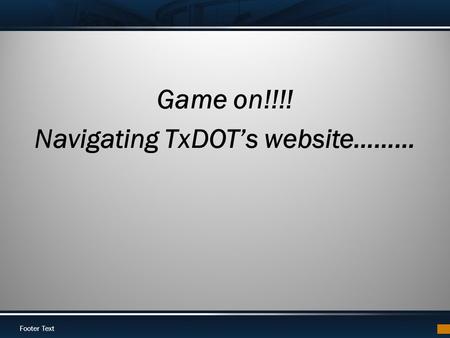 Footer Text Game on!!!! Navigating TxDOTs website………