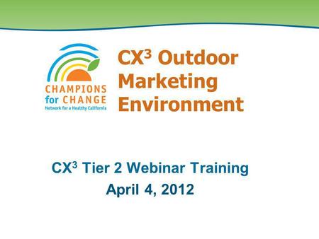 CX 3 Outdoor Marketing Environment CX 3 Tier 2 Webinar Training April 4, 2012.