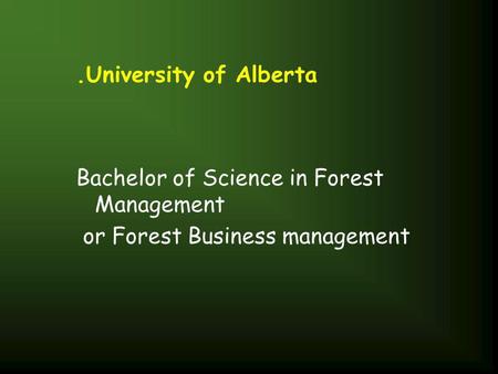.University of Alberta Bachelor of Science in Forest Management or Forest Business management.