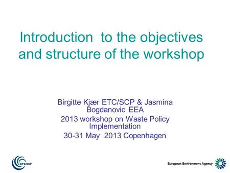 Introduction to the objectives and structure of the workshop Birgitte Kjær ETC/SCP & Jasmina Bogdanovic EEA 2013 workshop on Waste Policy Implementation.