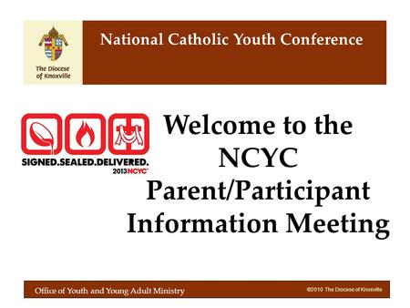 ©2010 The Diocese of Knoxville Welcome to the NCYC Parent/Participant Information Meeting National Catholic Youth Conference Office of Youth and Young.
