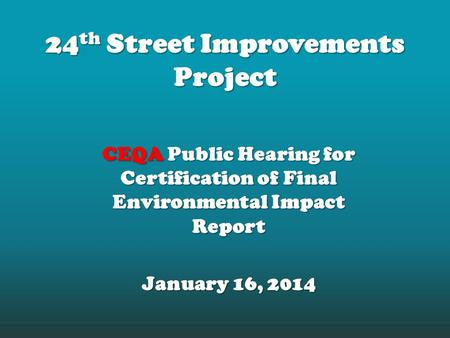 24 th Street Improvements Project CEQA Public Hearing for Certification of Final Environmental Impact Report January 16, 2014.