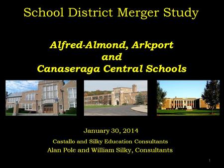 1 School District Merger Study Alfred-Almond, Arkport and Canaseraga Central Schools January 30, 2014 Castallo and Silky Education Consultants Alan Pole.