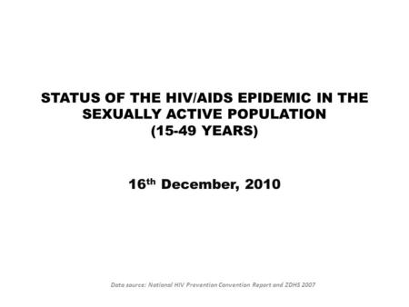 STATUS OF THE HIV/AIDS EPIDEMIC IN THE SEXUALLY ACTIVE POPULATION (15-49 YEARS) 16 th December, 2010 Data source: National HIV Prevention Convention Report.