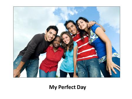 My Perfect Day. Think about your perfect day… My Perfect Day Menu of Choices Handout.