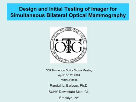 Design and Initial Testing of Imager for Simultaneous Bilateral Optical Mammography OSA Biomedical Optics Topical Meeting April 13-17 th, 2004 Miami, Florida.