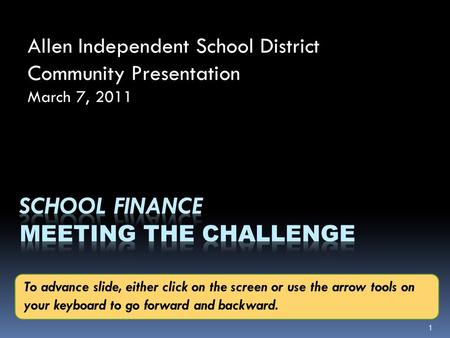 Allen Independent School District Community Presentation March 7, 2011 1 To advance slide, either click on the screen or use the arrow tools on your keyboard.