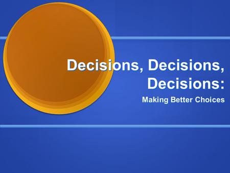 Decisions, Decisions, Decisions: Making Better Choices.