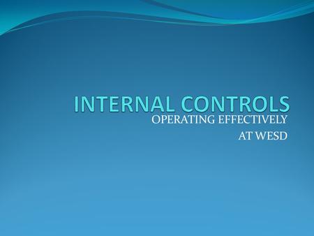 OPERATING EFFECTIVELY AT WESD. What is Internal Control? A process designed to provide reasonable assurance the organizations objectives are achieved.