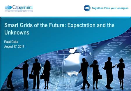 Together. Free your energies Rajat Datta August 27, 2011 Smart Grids of the Future: Expectation and the Unknowns.