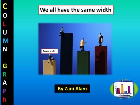 COLUMNGRAPhCOLUMNGRAPh Same width We all have the same width By Zani Alam.