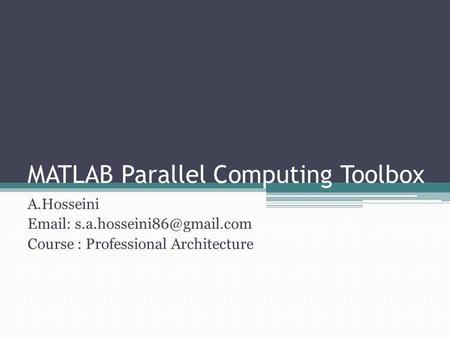 MATLAB Parallel Computing Toolbox A.Hosseini   Course : Professional Architecture.