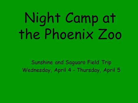 Night Camp at the Phoenix Zoo Sunshine and Saguaro Field Trip Wednesday, April 4 - Thursday, April 5.