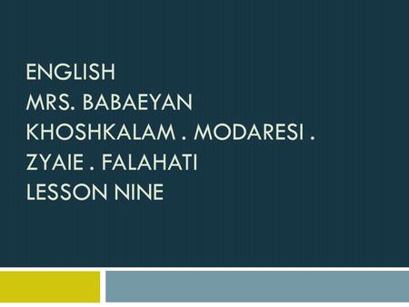 ENGLISH MRS. BABAEYAN KHOSHKALAM. MODARESI. ZYAIE. FALAHATI LESSON NINE.